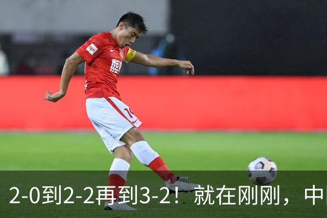 2-0到2-2再到3-2！就在刚刚，中国男足扬眉吐气：读秒绝杀英超劲旅，跃居榜首